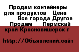 Продам контейнеры для продуктов › Цена ­ 5 000 - Все города Другое » Продам   . Пермский край,Красновишерск г.
